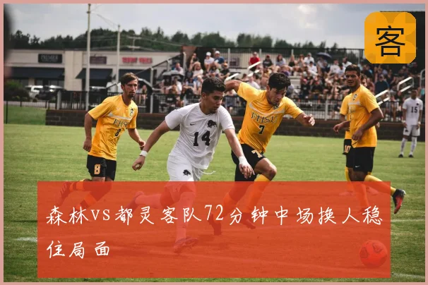 森林vs都灵客队72分钟中场换人稳住局面