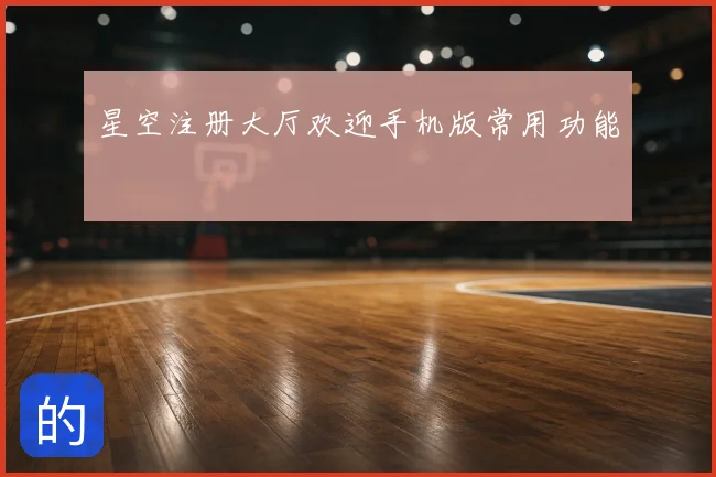 星空注册大厅欢迎手机版常用功能