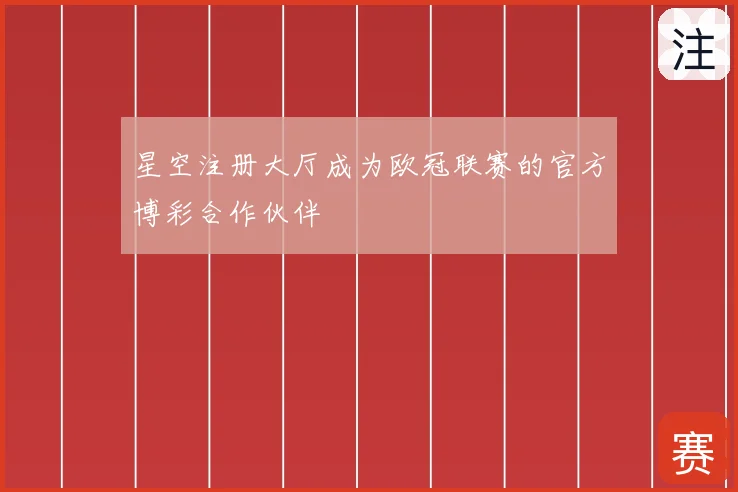 星空注册大厅成为欧冠联赛的官方博彩合作伙伴