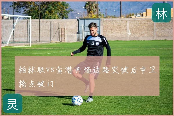 柏林联vs黄潜开场边路突破后中卫抢点破门