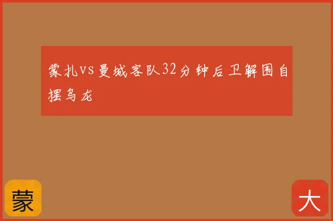 蒙扎vs曼城客队32分钟后卫解围自摆乌龙