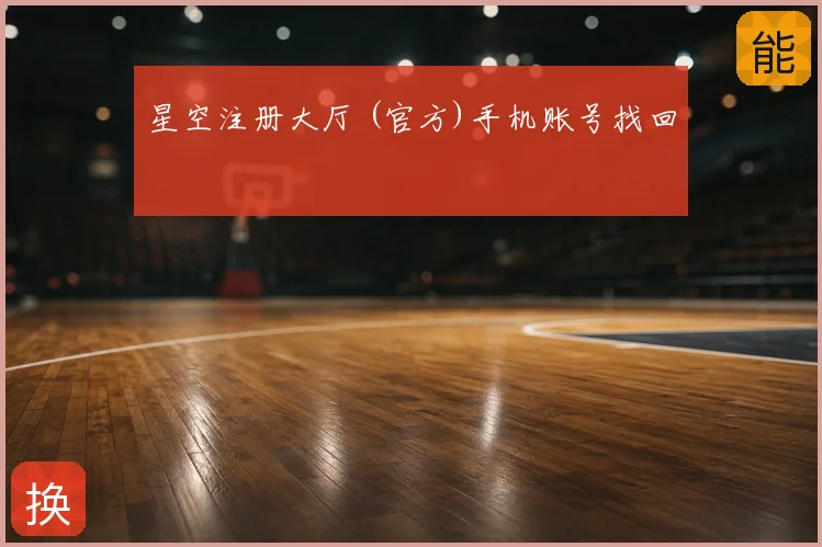 星空注册大厅 (官方)手机账号找回